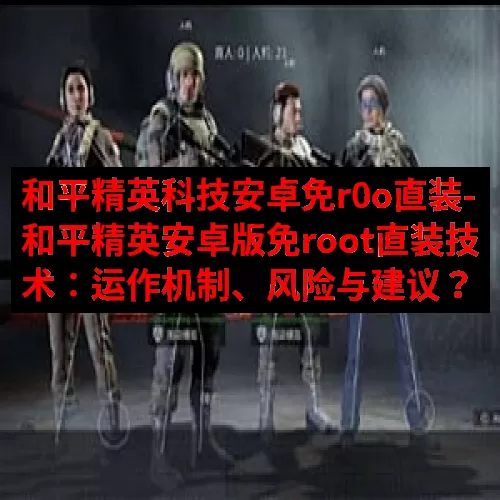 和平精英科技安卓免r0o直装-和平精英安卓版免root直装技