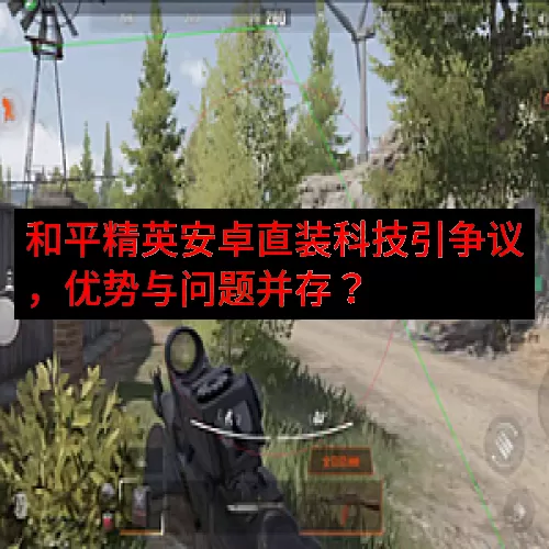 和平精英安卓直装科技引争议，优势与问题并存？