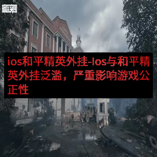 ios和平精英外挂-Ios与和平精英外挂泛滥，严重影响游戏公